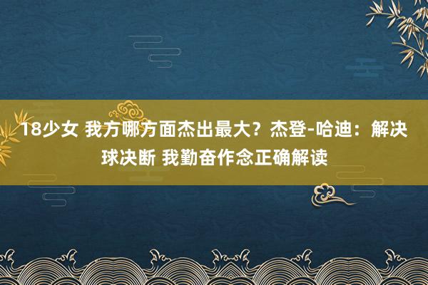 18少女 我方哪方面杰出最大？杰登-哈迪：解决球决断 我勤奋作念正确解读