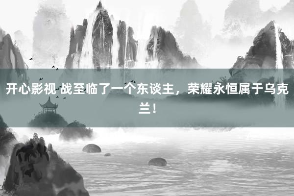 开心影视 战至临了一个东谈主，荣耀永恒属于乌克兰！